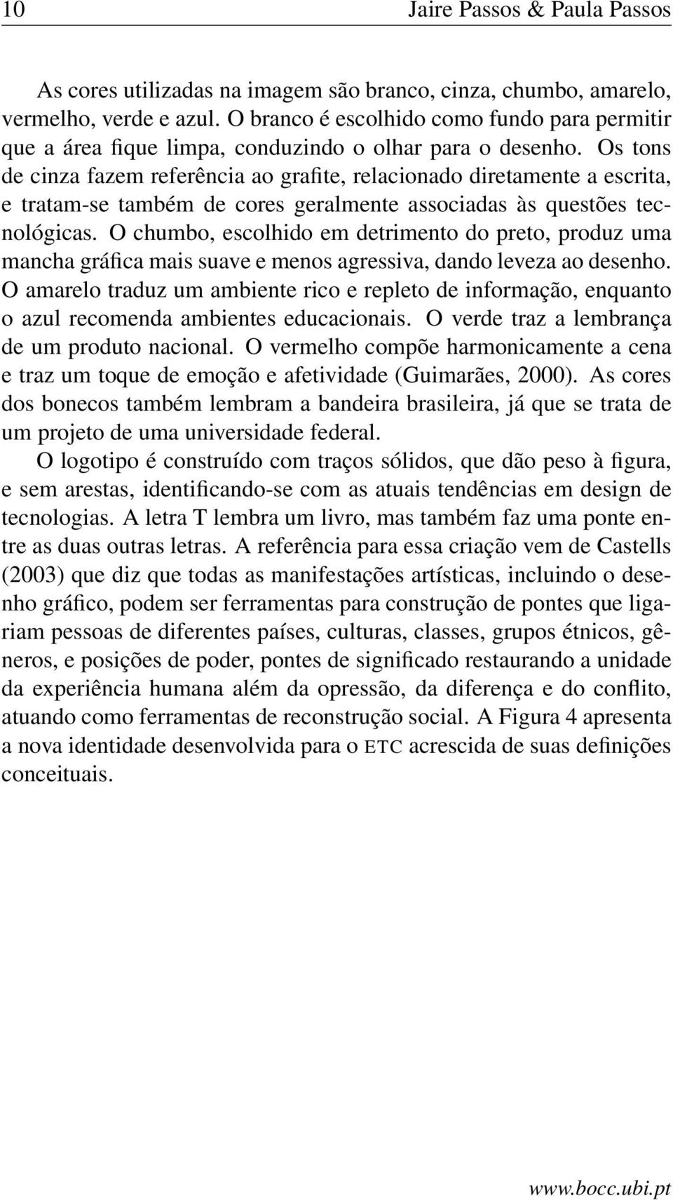 Os tons de cinza fazem referência ao grafite, relacionado diretamente a escrita, e tratam-se também de cores geralmente associadas às questões tecnológicas.