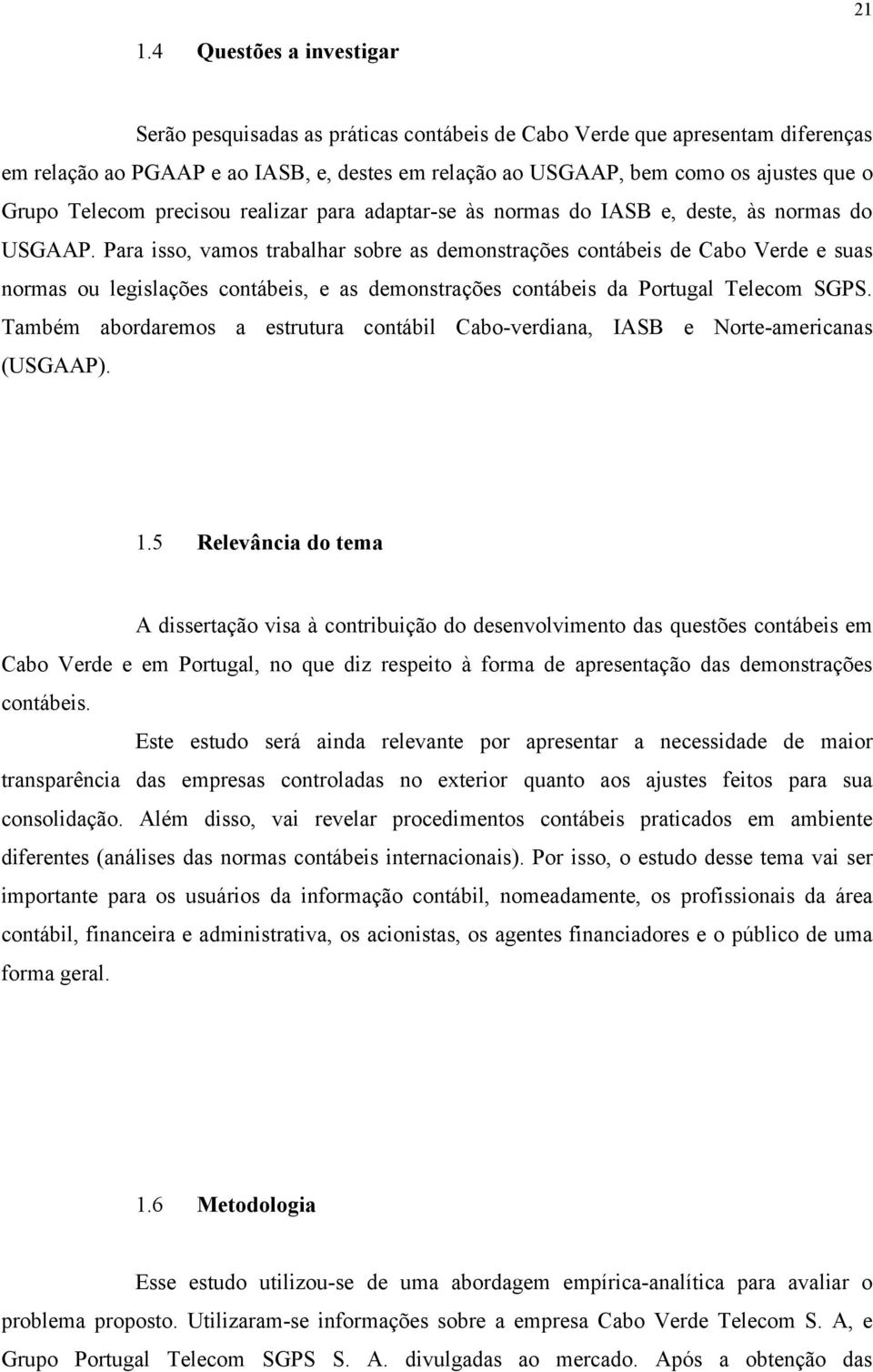 Para isso, vamos trabalhar sobre as demonstrações contábeis de Cabo Verde e suas normas ou legislações contábeis, e as demonstrações contábeis da Portugal Telecom SGPS.