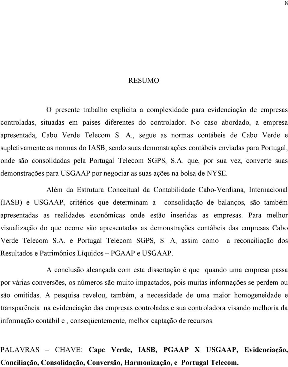 , segue as normas contábeis de Cabo Verde e supletivamente as normas do IASB, sendo suas demonstrações contábeis enviadas para Portugal, onde são consolidadas pela Portugal Telecom SGPS, S.A. que, por sua vez, converte suas demonstrações para USGAAP por negociar as suas ações na bolsa de NYSE.