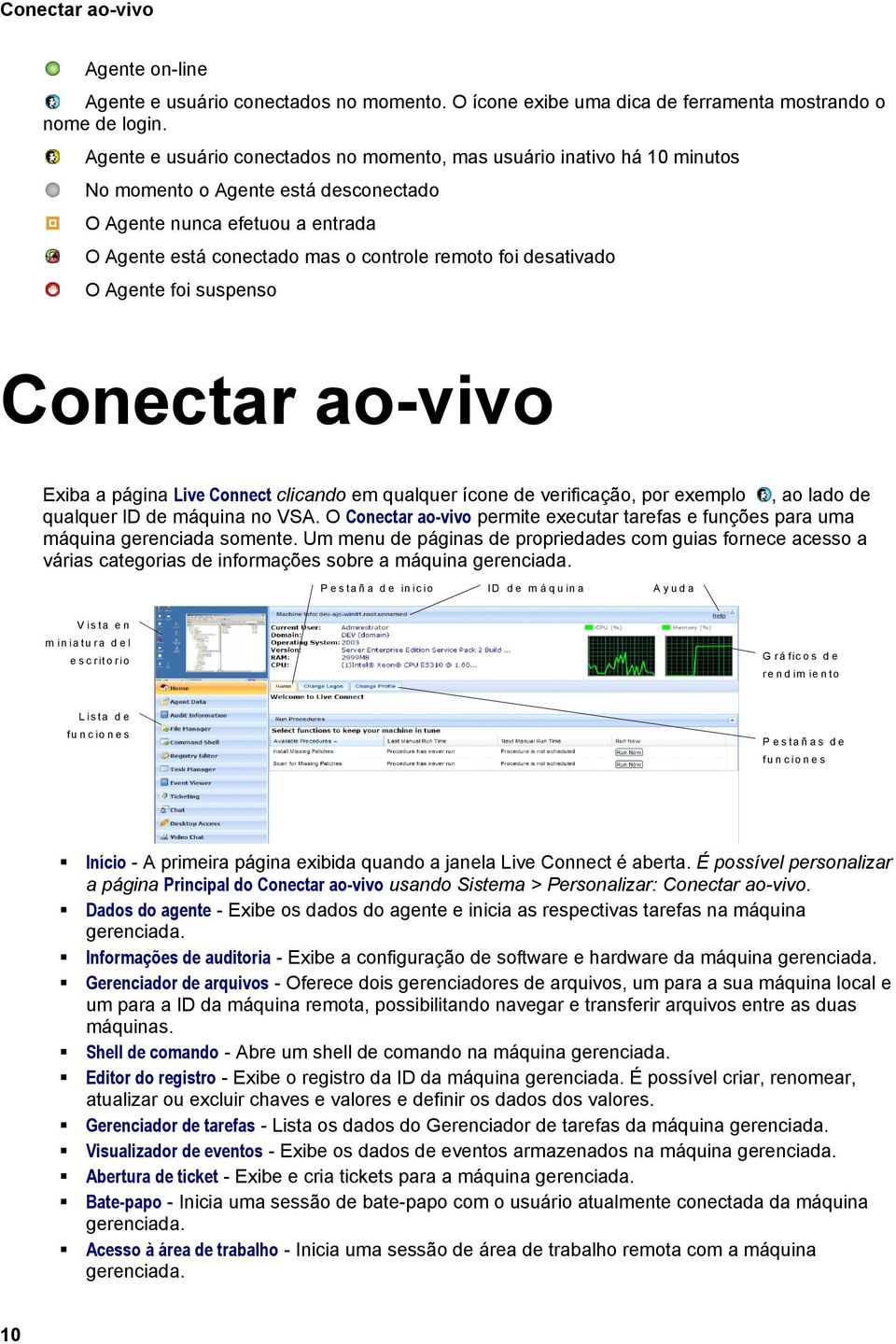 desativado O Agente foi suspenso Conectar ao-vivo Exiba a página Live Connect clicando em qualquer ícone de verificação, por exemplo, ao lado de qualquer ID de máquina no VSA.