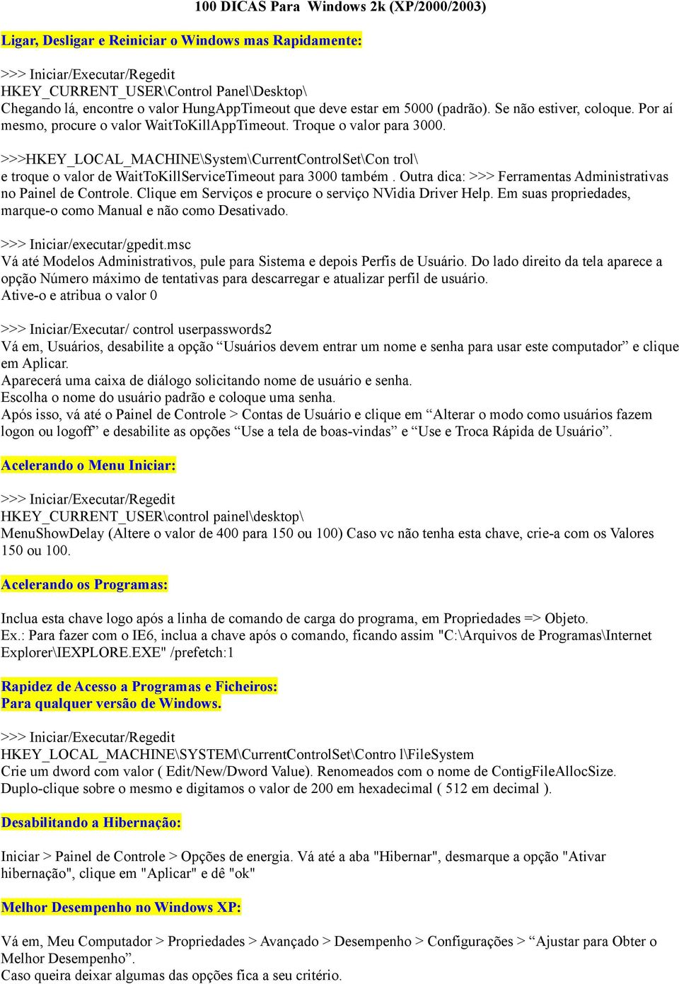 >>>HKEY_LOCAL_MACHINE\System\CurrentControlSet\Con trol\ e troque o valor de WaitToKillServiceTimeout para 3000 também. Outra dica: >>> Ferramentas Administrativas no Painel de Controle.