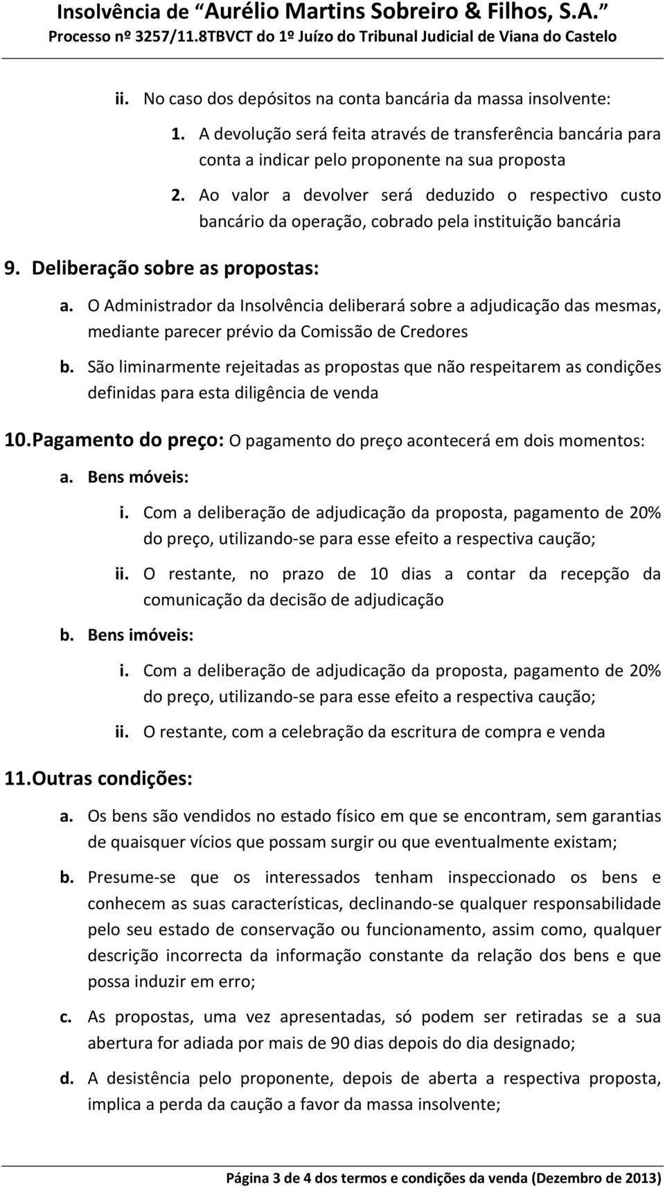 A devolução será feita através de transferência bancária para conta a indicar pelo proponente na sua proposta 2.