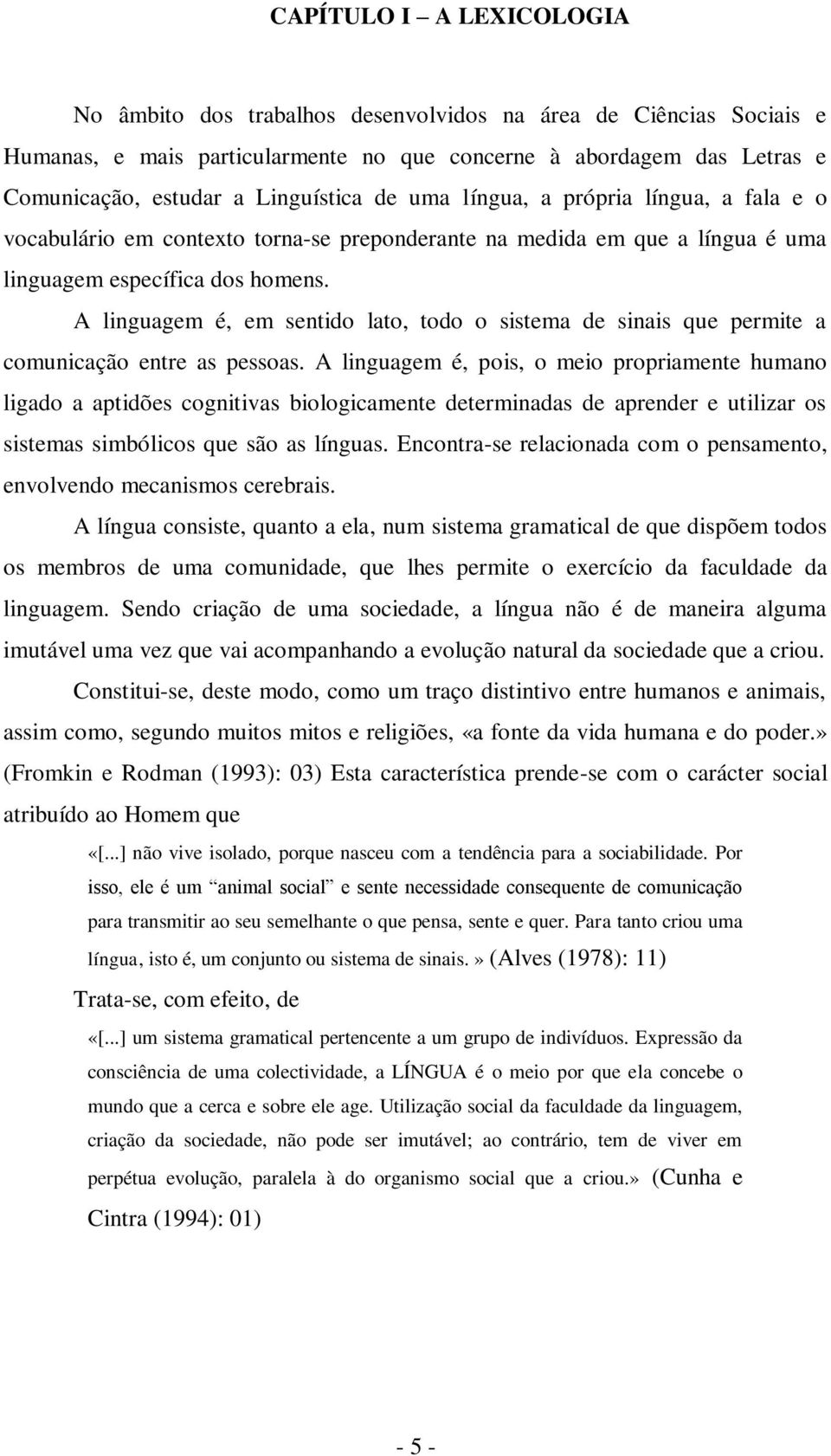 A linguagem é, em sentido lato, todo o sistema de sinais que permite a comunicação entre as pessoas.