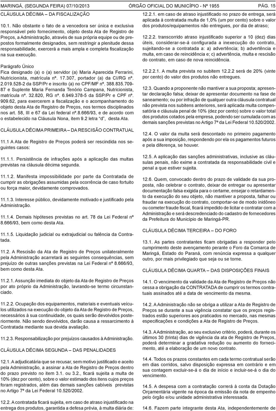 formalmente designados, sem restringir a plenitude dessa responsabilidade, exercerá a mais ampla e completa fiscalização na sua execução.