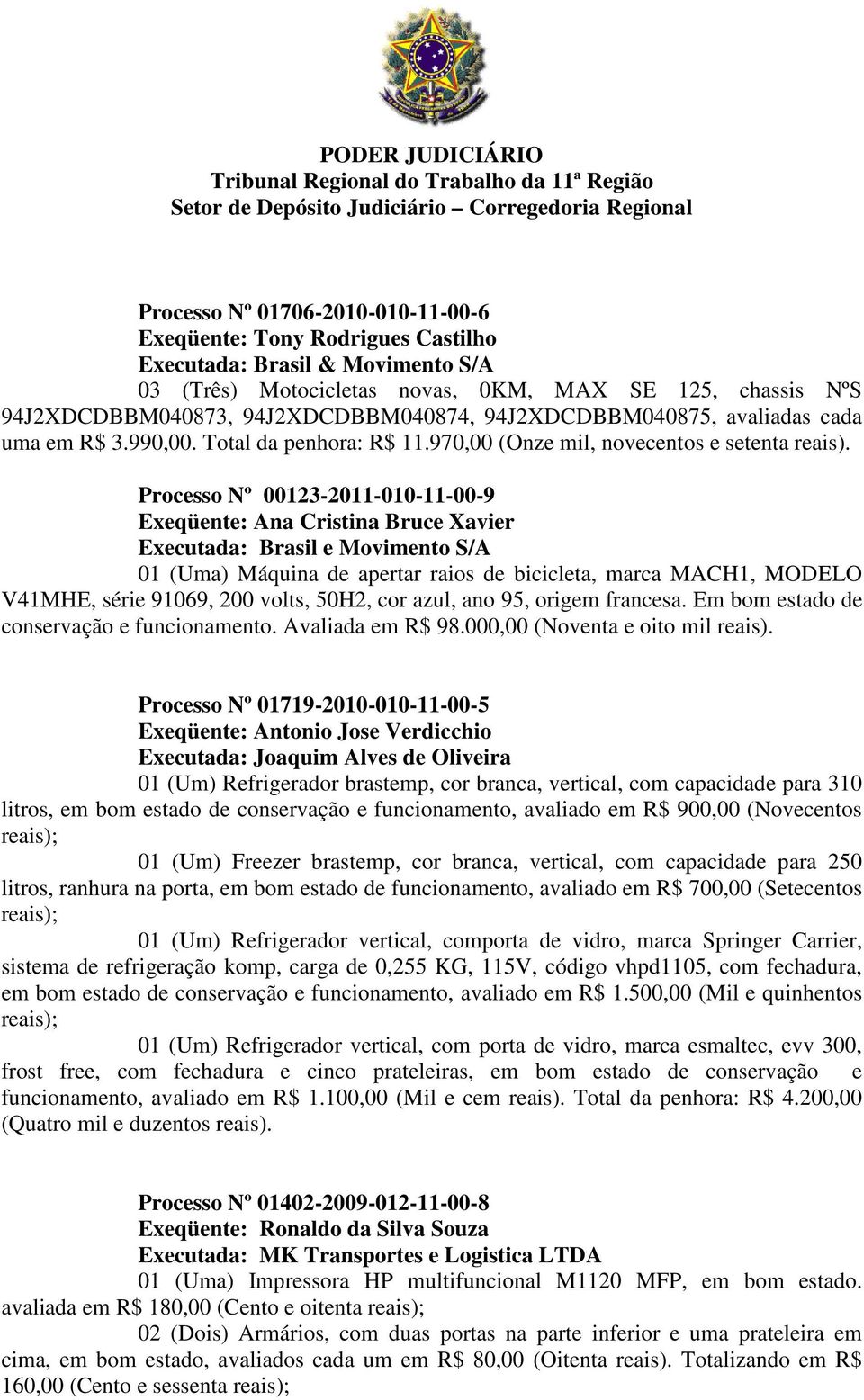 Processo Nº 00123-2011-010-11-00-9 Exeqüente: Ana Cristina Bruce Xavier Executada: Brasil e Movimento S/A 01 (Uma) Máquina de apertar raios de bicicleta, marca MACH1, MODELO V41MHE, série 91069, 200