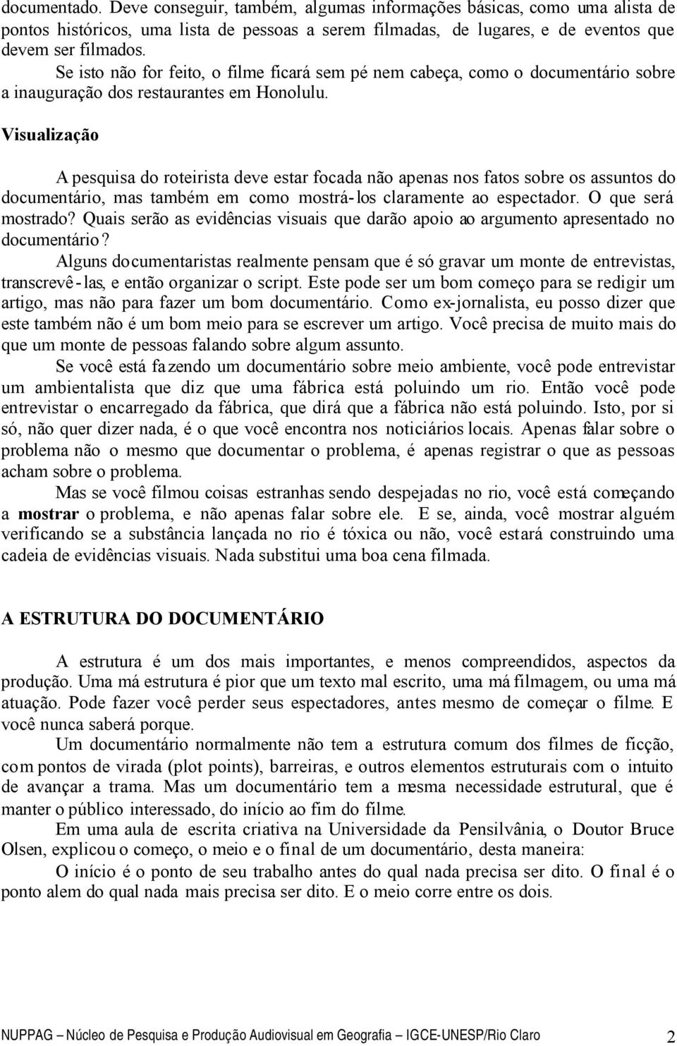 Visualização A pesquisa do roteirista deve estar focada não apenas nos fatos sobre os assuntos do documentário, mas também em como mostrá-los claramente ao espectador. O que será mostrado?