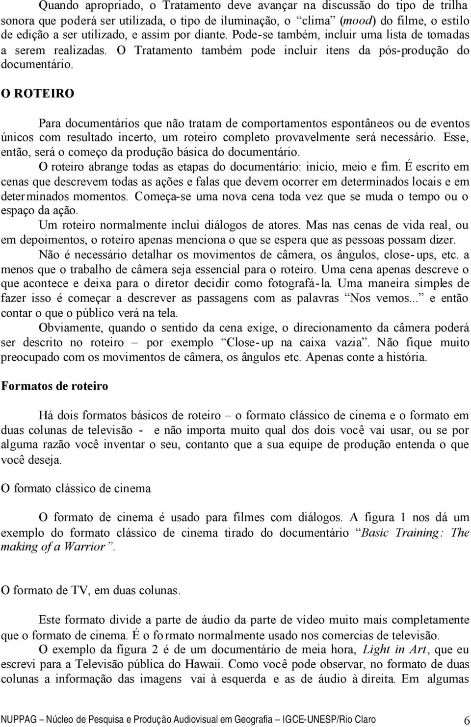 O ROTEIRO Para documentários que não tratam de comportamentos espontâneos ou de eventos únicos com resultado incerto, um roteiro completo provavelmente será necessário.