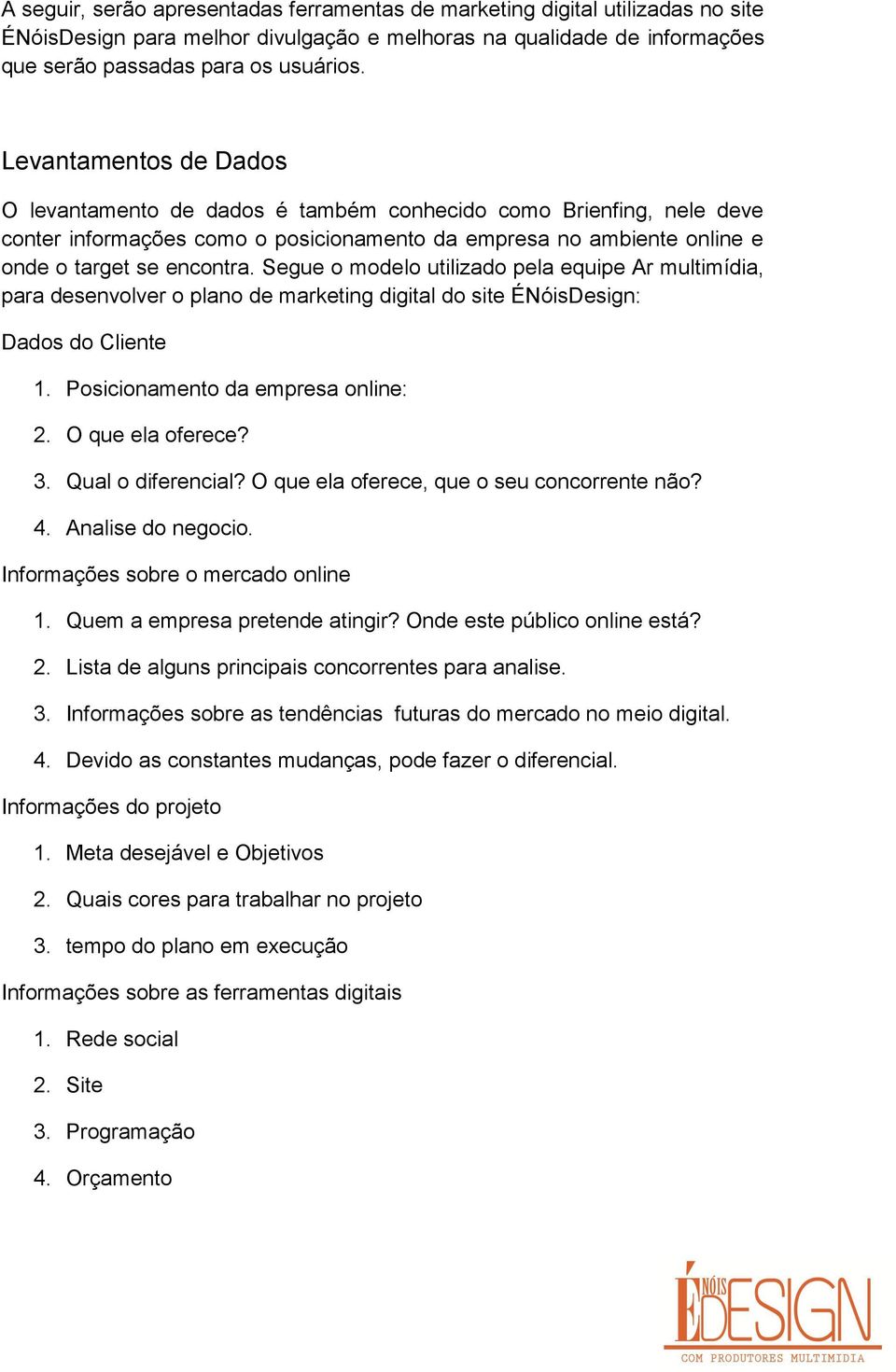 Segue o modelo utilizado pela equipe Ar multimídia, para desenvolver o plano de marketing digital do site ÉNóisDesign: Dados do Cliente 1. Posicionamento da empresa online: 2. O que ela oferece? 3.