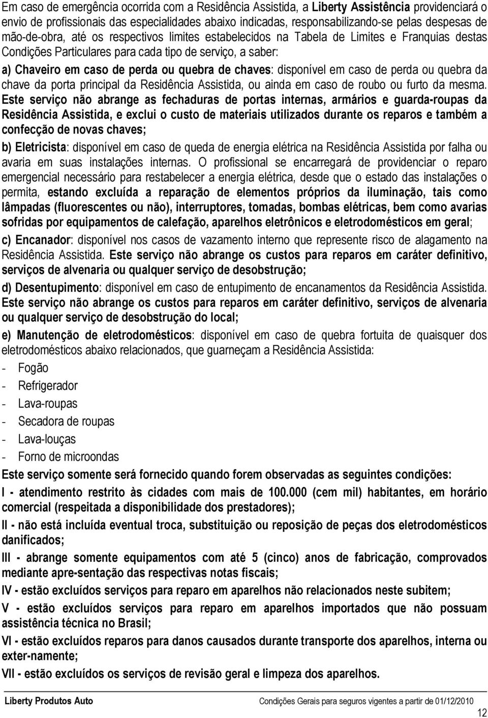 chaves: disponível em caso de perda ou quebra da chave da porta principal da Residência Assistida, ou ainda em caso de roubo ou furto da mesma.