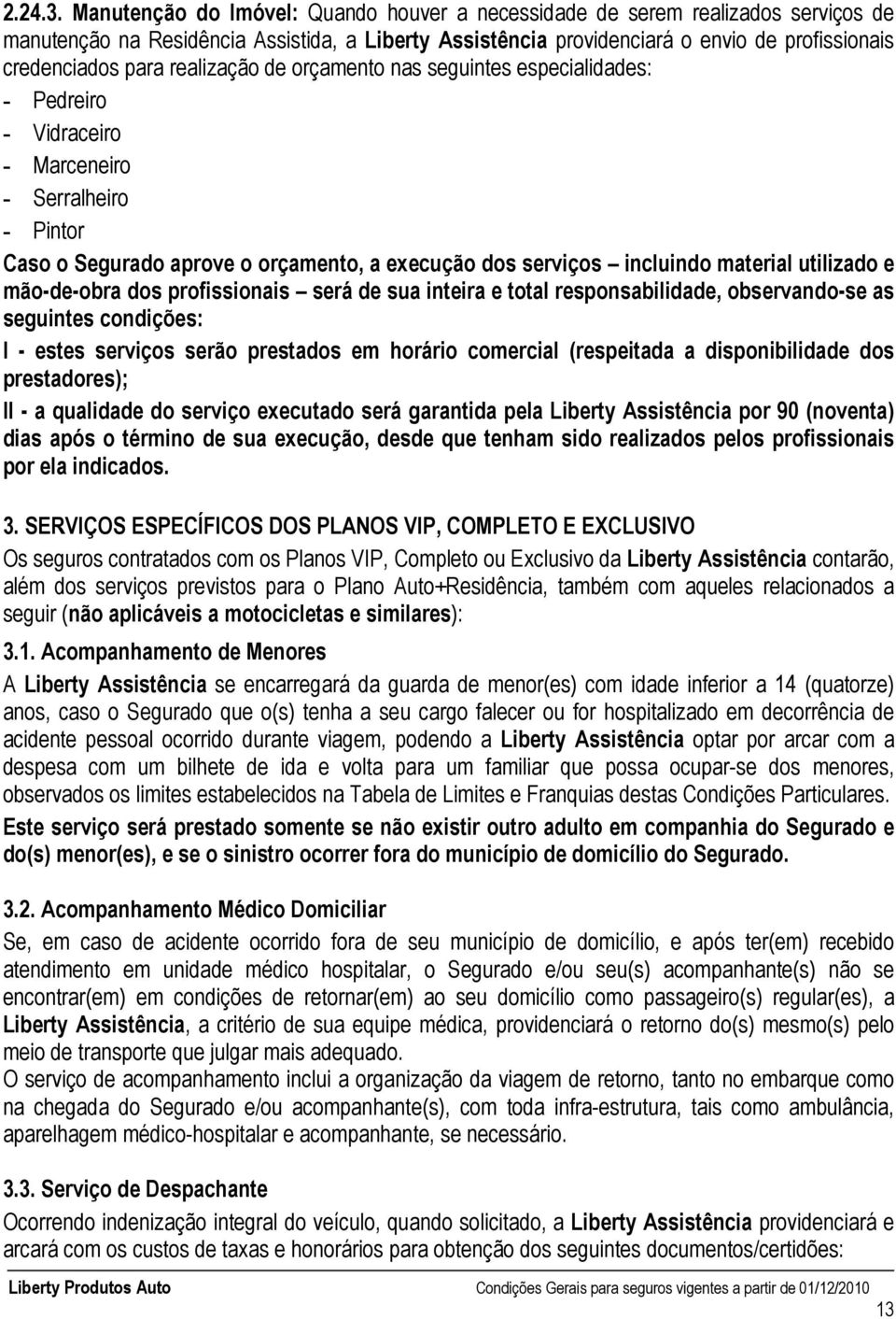 realização de orçamento nas seguintes especialidades: - Pedreiro - Vidraceiro - Marceneiro - Serralheiro - Pintor Caso o Segurado aprove o orçamento, a execução dos serviços incluindo material