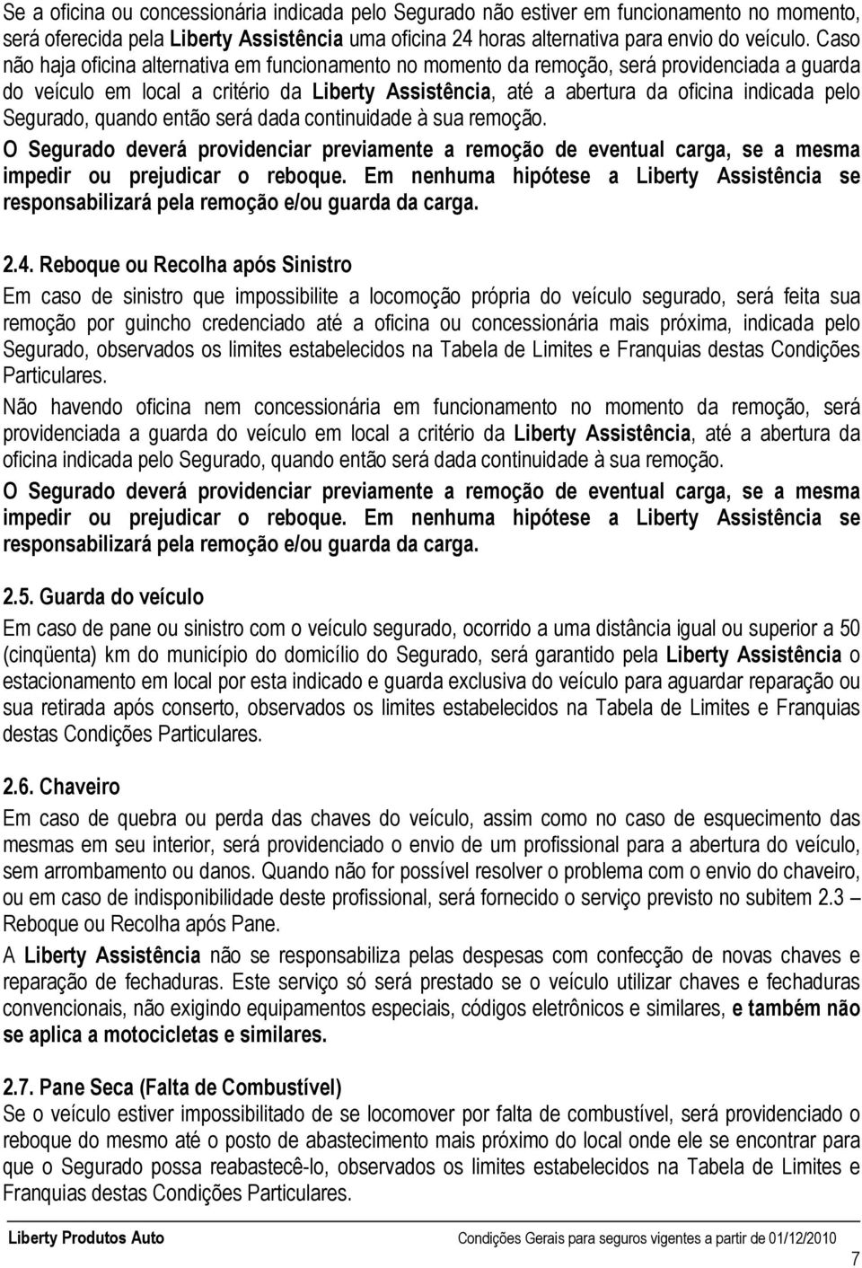 Segurado, quando então será dada continuidade à sua remoção. O Segurado deverá providenciar previamente a remoção de eventual carga, se a mesma impedir ou prejudicar o reboque.