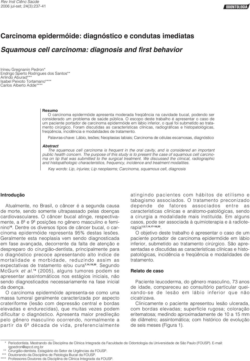 um problema de saúde pública. O escopo deste trabalho é apresentar o caso de um paciente portador de carcinoma epidermóide em lábio inferior, o qual foi submetido ao tratamento cirúrgico.