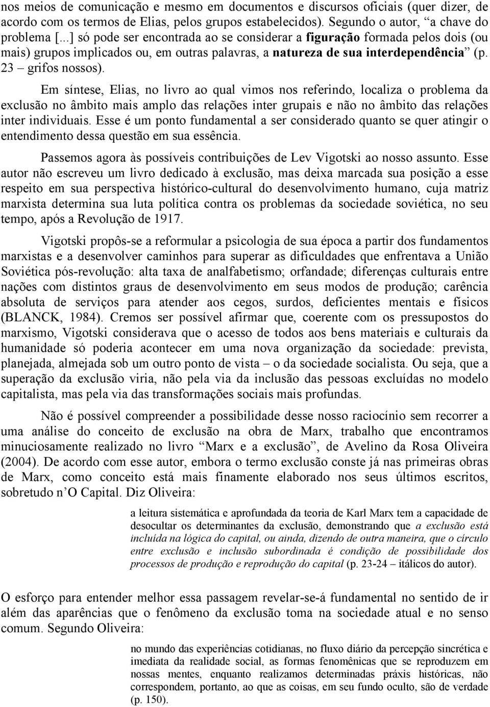 Em síntese, Elias, no livro ao qual vimos nos referindo, localiza o problema da exclusão no âmbito mais amplo das relações inter grupais e não no âmbito das relações inter individuais.