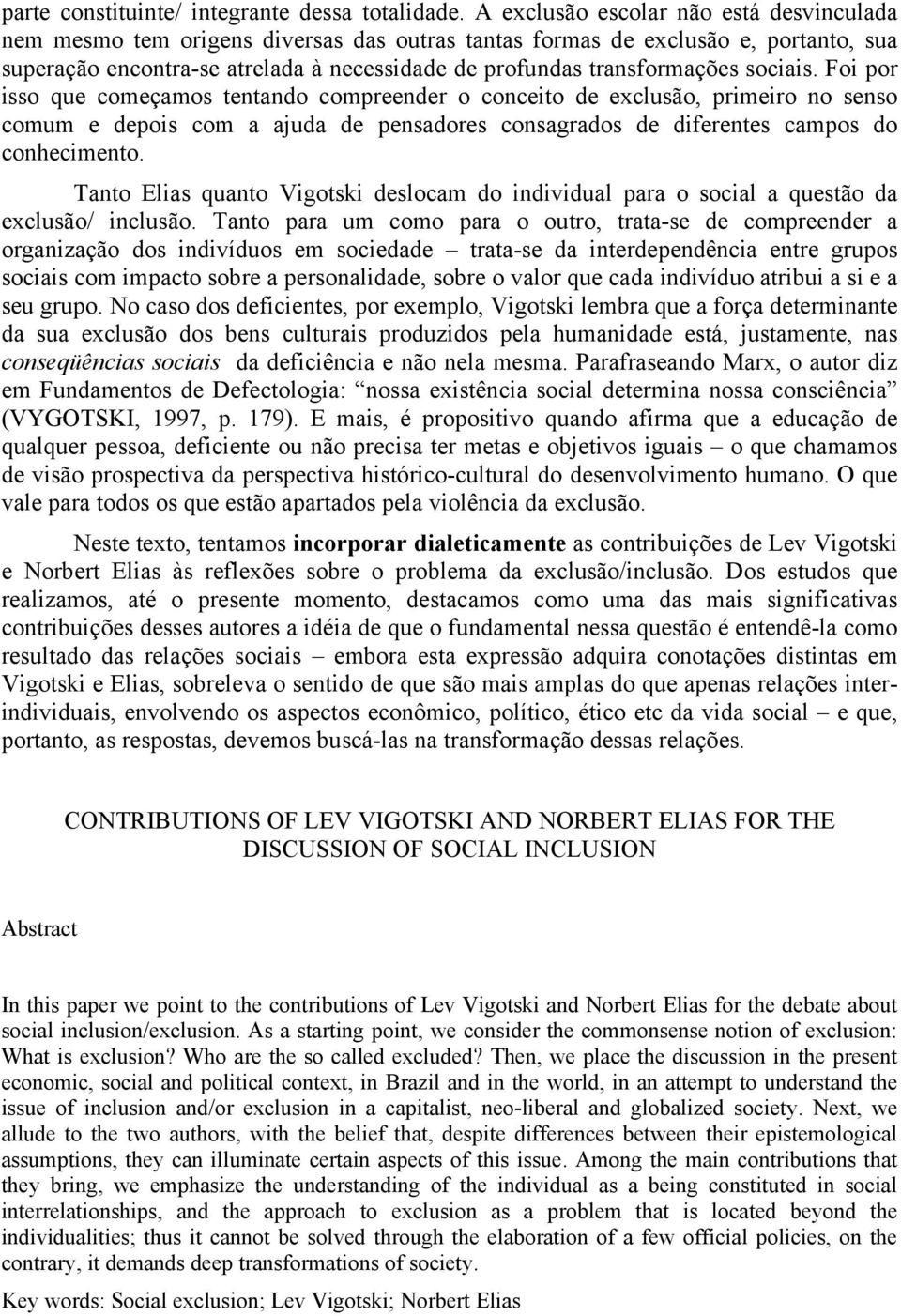 sociais. Foi por isso que começamos tentando compreender o conceito de exclusão, primeiro no senso comum e depois com a ajuda de pensadores consagrados de diferentes campos do conhecimento.