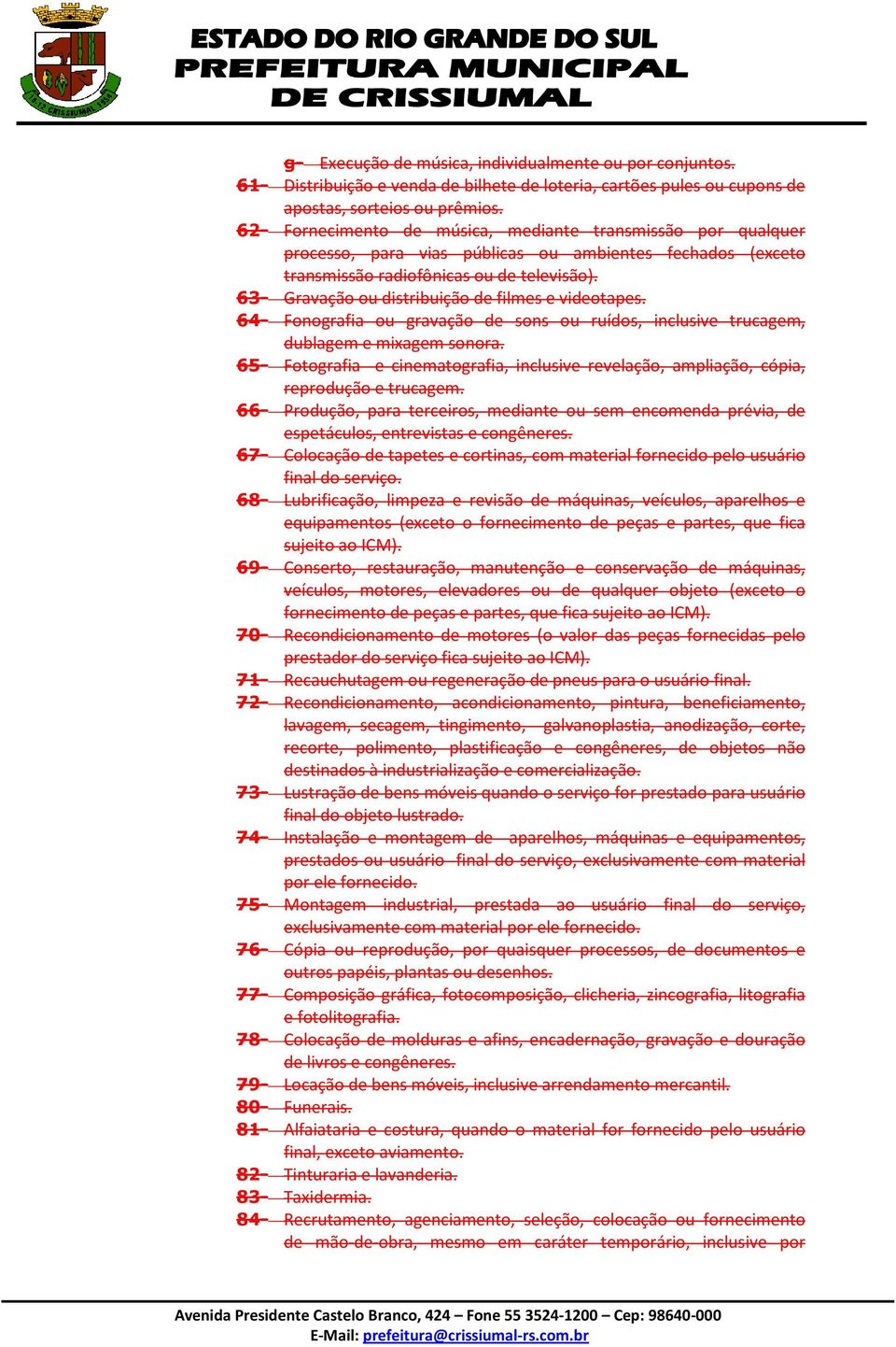 63- Gravação ou distribuição de filmes e videotapes. 64- Fonografia ou gravação de sons ou ruídos, inclusive trucagem, dublagem e mixagem sonora.