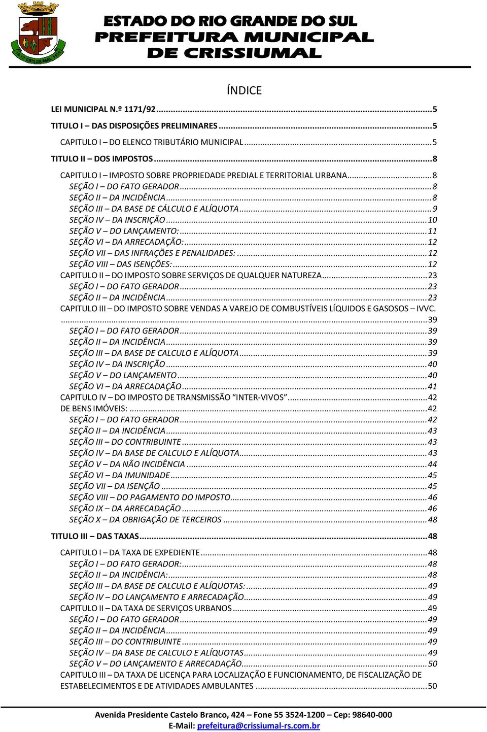 .. 10 SEÇÃO V DO LANÇAMENTO:... 11 SEÇÃO VI DA ARRECADAÇÃO:... 12 SEÇÃO VII DAS INFRAÇÕES E PENALIDADES:... 12 SEÇÃO VIII DAS ISENÇÕES:... 12 CAPITULO II DO IMPOSTO SOBRE SERVIÇOS DE QUALQUER NATUREZA.