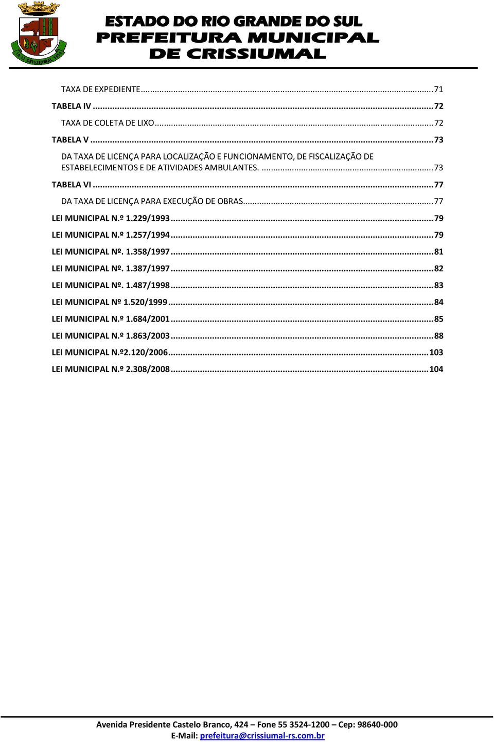 .. 77 DA TAXA DE LICENÇA PARA EXECUÇÃO DE OBRAS... 77 LEI MUNICIPAL N.º 1.229/1993... 79 LEI MUNICIPAL N.º 1.257/1994... 79 LEI MUNICIPAL Nº. 1.358/1997.