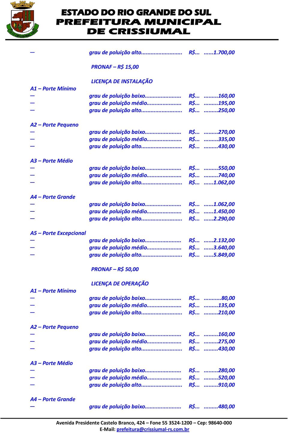 .. R$......740,00 grau de poluição alto... R$......1.062,00 A4 Porte Grande grau de poluição baixo... R$......1.062,00 grau de poluição médio... R$......1.450,00 grau de poluição alto... R$......2.290,00 A5 Porte Excepcional grau de poluição baixo.