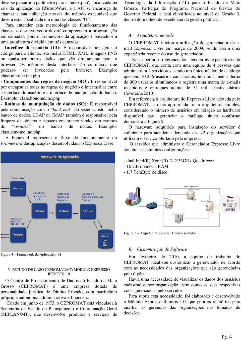 Para entender esta metodologia de funcionamento das classes, o desenvolvedor deverá compreender a programação em camadas, pois o Framework da aplicação é baseado em uma arquitetura dividida em três