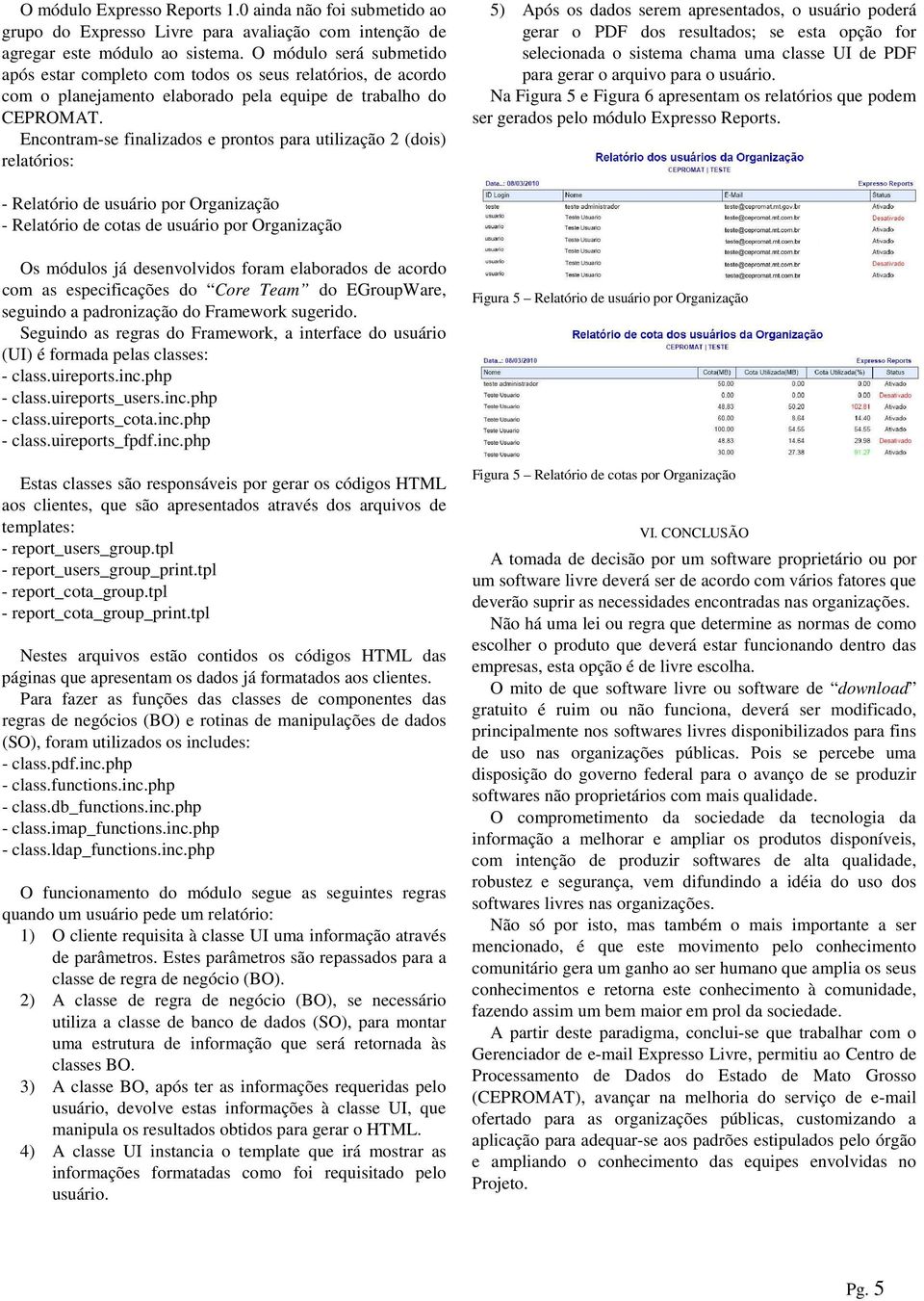 Encontram-se finalizados e prontos para utilização 2 (dois) relatórios: 5) Após os dados serem apresentados, o usuário poderá gerar o PDF dos resultados; se esta opção for selecionada o sistema chama