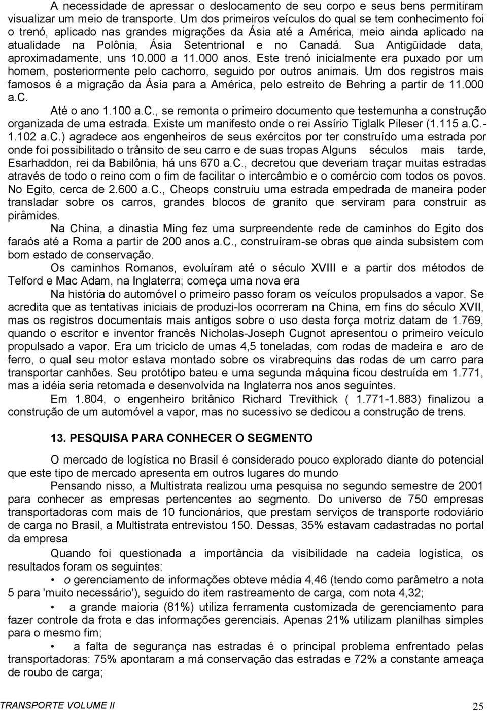 Sua Antigüidade data, aproximadamente, uns 10.000 a 11.000 anos. Este trenó inicialmente era puxado por um homem, posteriormente pelo cachorro, seguido por outros animais.