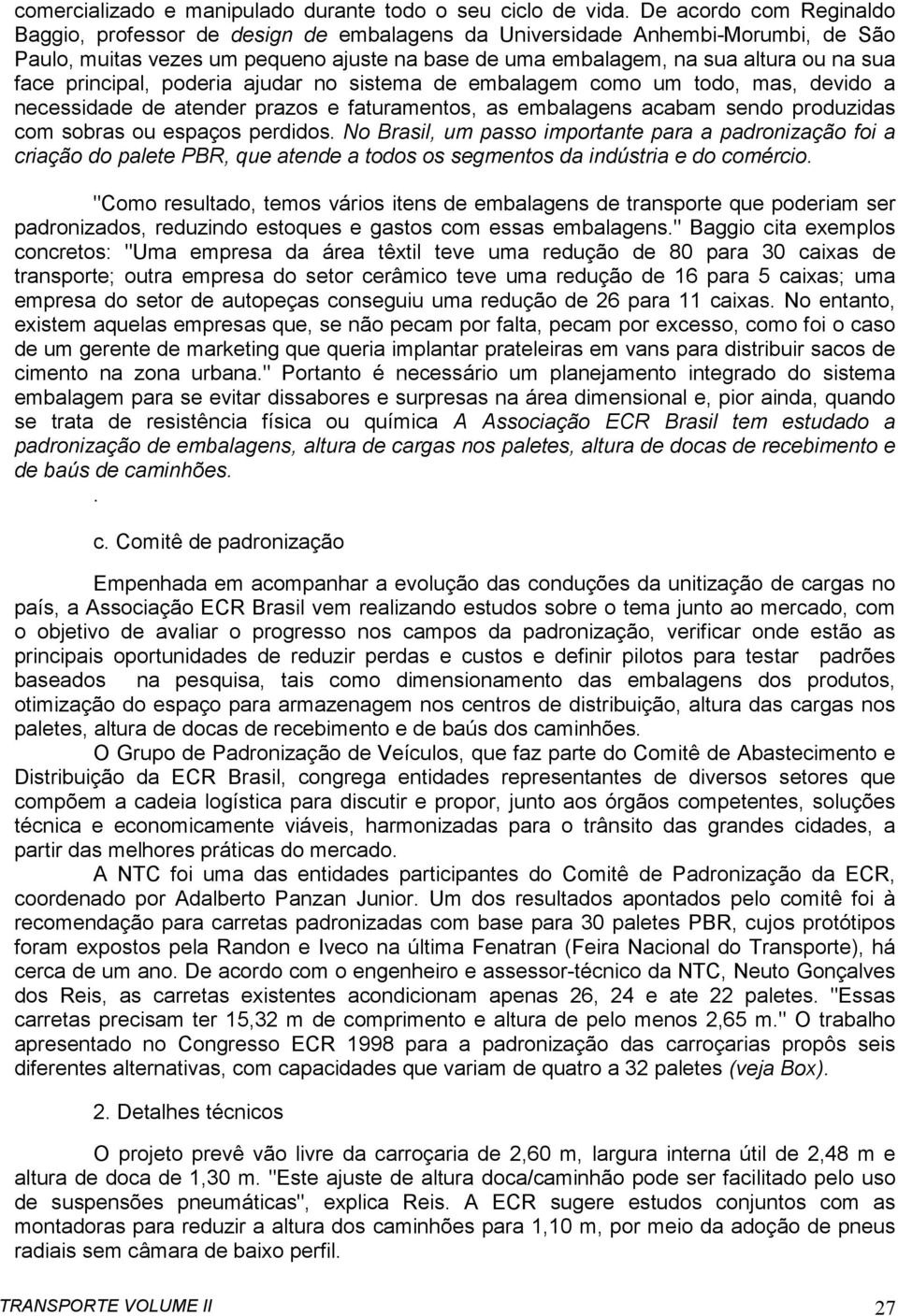 principal, poderia ajudar no sistema de embalagem como um todo, mas, devido a necessidade de atender prazos e faturamentos, as embalagens acabam sendo produzidas com sobras ou espaços perdidos.