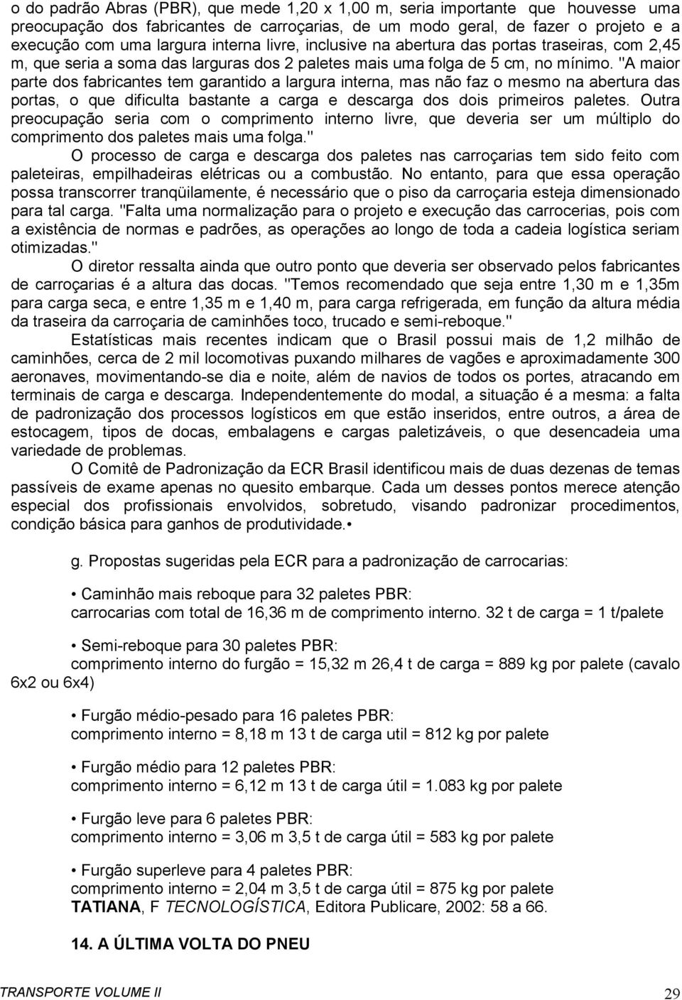 "A maior parte dos fabricantes tem garantido a largura interna, mas não faz o mesmo na abertura das portas, o que dificulta bastante a carga e descarga dos dois primeiros paletes.