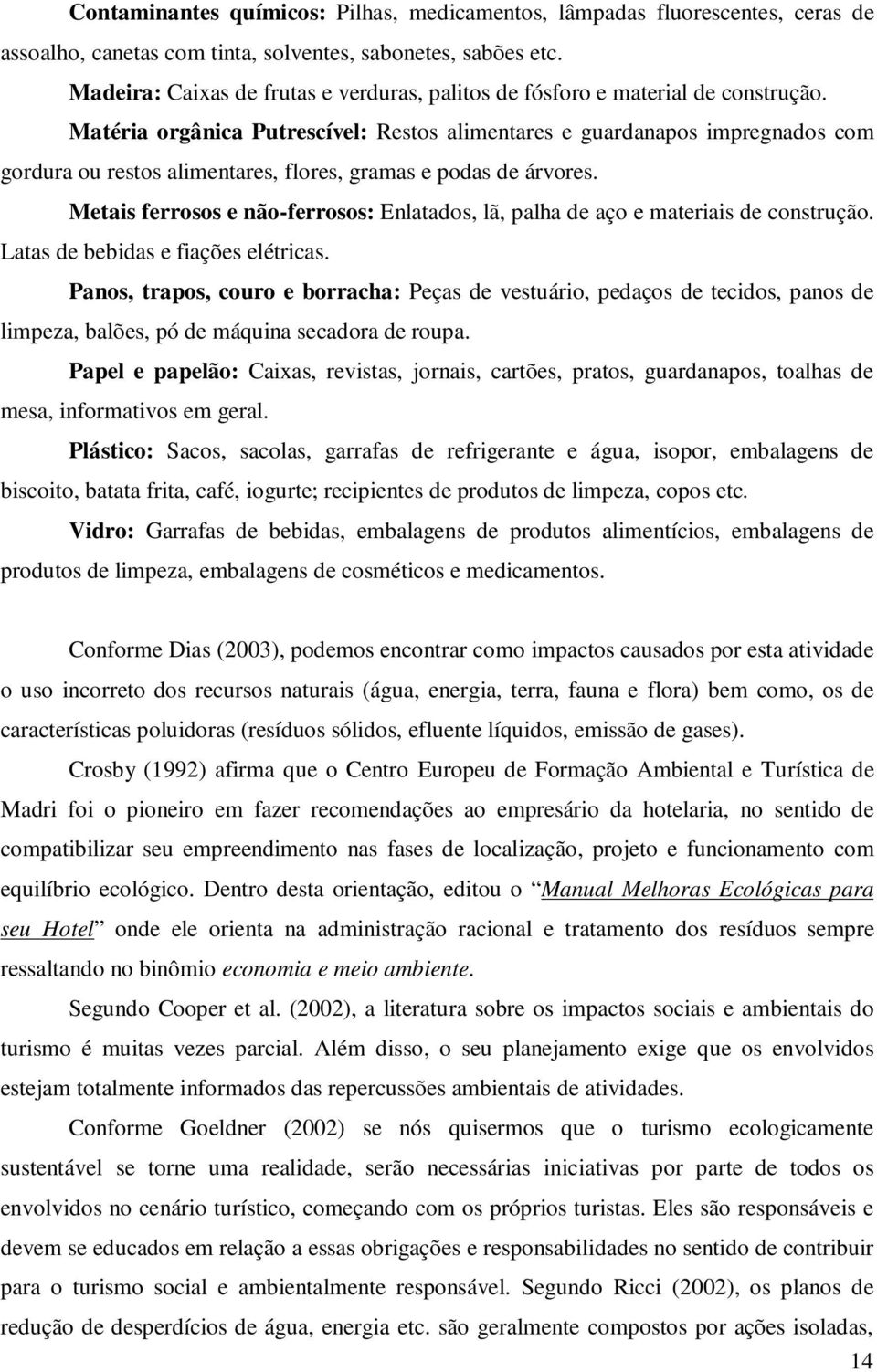 Matéria orgânica Putrescível: Restos alimentares e guardanapos impregnados com gordura ou restos alimentares, flores, gramas e podas de árvores.