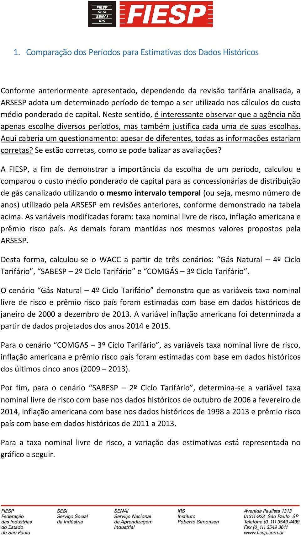 Aqui caberia um questionamento: apesar de diferentes, todas as informações estariam corretas? Se estão corretas, como se pode balizar as avaliações?