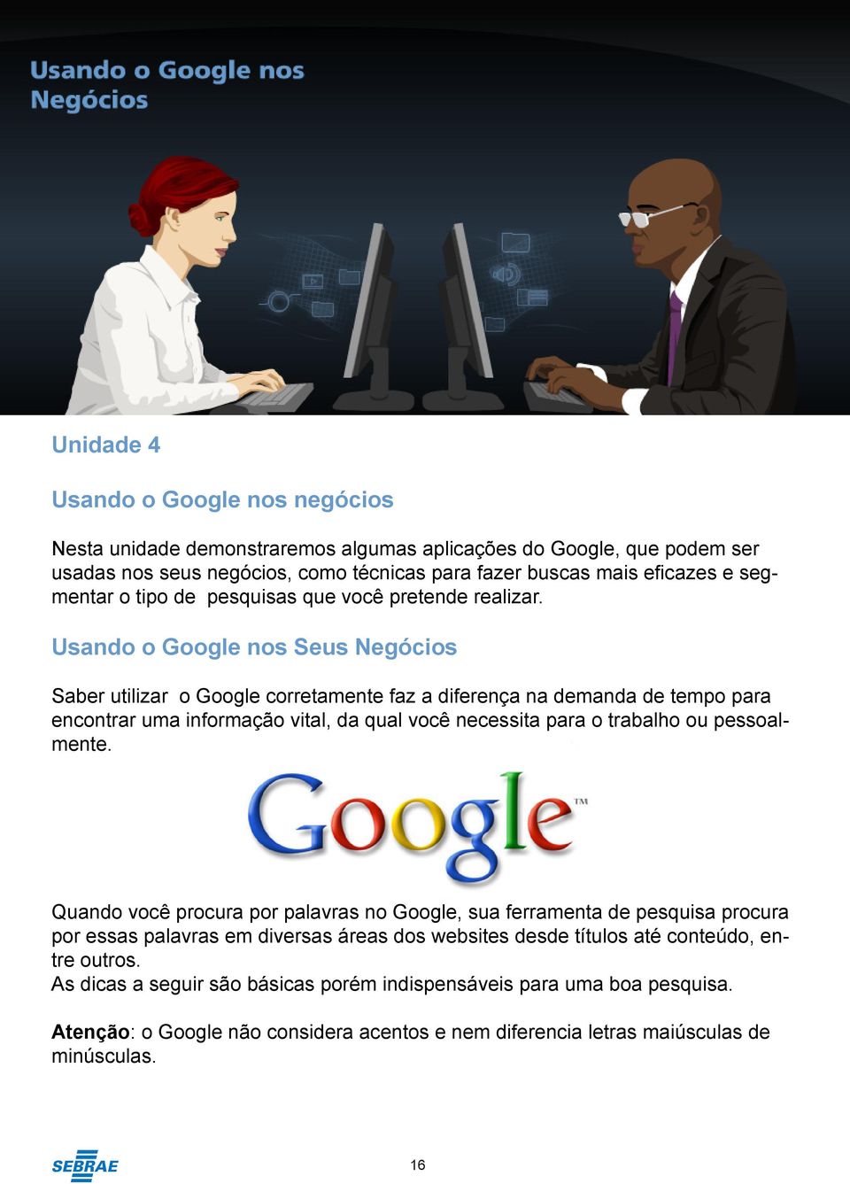 Usando o Google nos Seus Negócios Saber utilizar o Google corretamente faz a diferença na demanda de tempo para encontrar uma informação vital, da qual você necessita para o trabalho ou