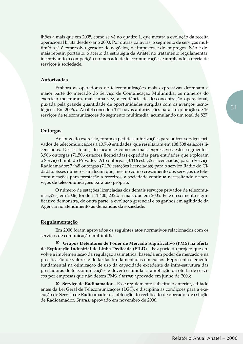 Não é demais repetir, portanto, o acerto da estratégia da Anatel no tratamento regulamentar, incentivando a competição no mercado de telecomunicações e ampliando a oferta de serviços à sociedade.