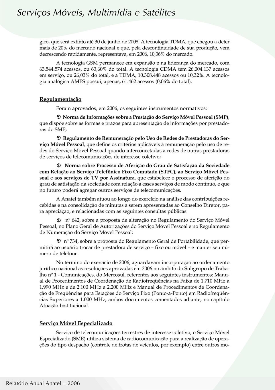 A tecnologia GSM permanece em expansão e na liderança do mercado, com 63.544.574 acessos, ou 63,6% do total. A tecnologia CDMA tem 26.4.137 acessos em serviço, ou 26,3% do total, e a TDMA, 1.38.