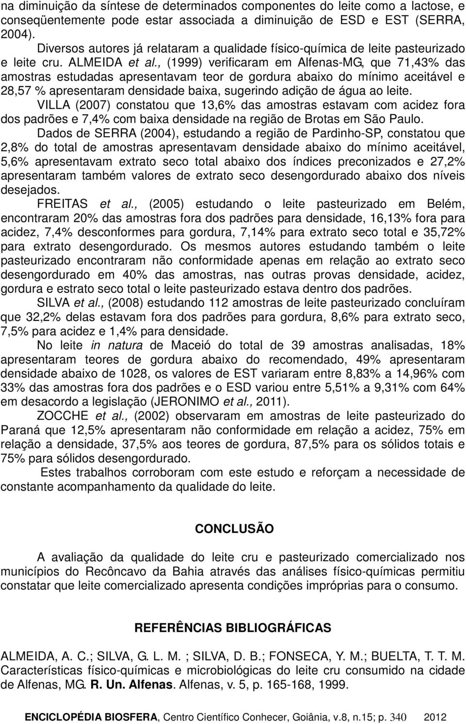 , (1999) verificaram em Alfenas-MG, que 71,43% das amostras estudadas apresentavam teor de gordura abaixo do mínimo aceitável e 28,57 % apresentaram densidade baixa, sugerindo adição de água ao leite.