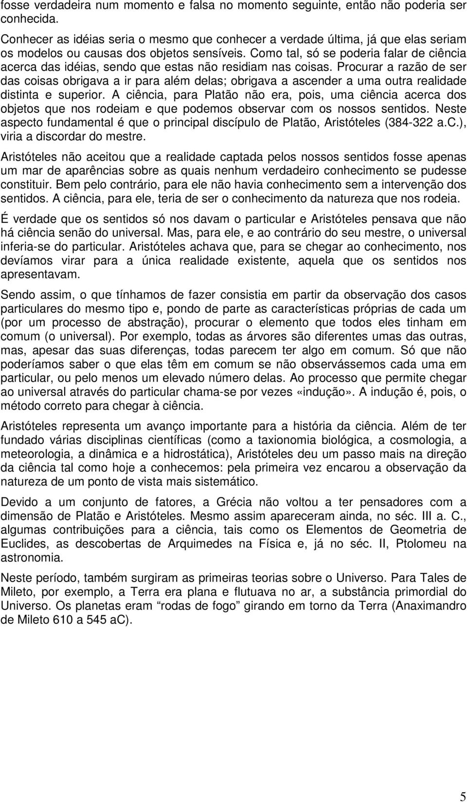 Como tal, só se poderia falar de ciência acerca das idéias, sendo que estas não residiam nas coisas.