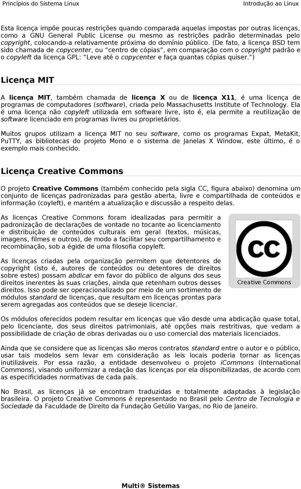 (De fato, a licença BSD tem sido chamada de copycenter, ou centro de cópias, em comparação com o copyright padrão e o copyleft da licença GPL: Leve até o copycenter e faça quantas cópias quiser.