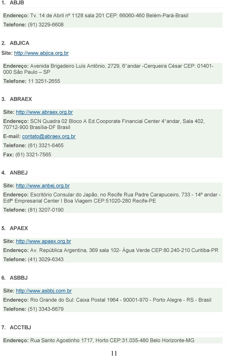 br Endereço: SCN Quadra 02 Bloco A Ed.Cooporate Financial Center 4 andar, Sala 402, 70712-900 Brasília-DF Brasil E-mail: contato@abraex.org.br Telefone: (61) 3321-6465 Fax: (61) 3321-7565 4.