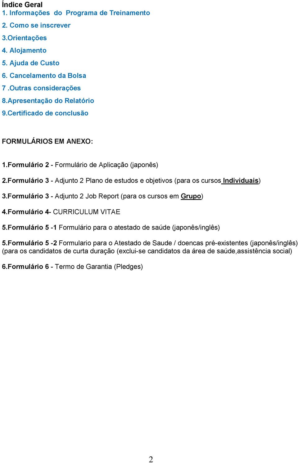 Formulário 3 - Adjunto 2 Plano de estudos e objetivos (para os cursos Individuais) 3.Formulário 3 - Adjunto 2 Job Report (para os cursos em Grupo) 4.Formulário 4- CURRICULUM VITAE 5.