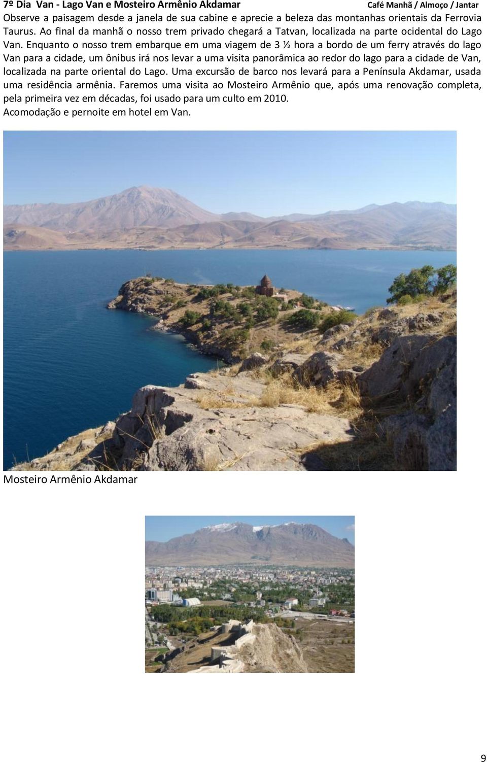 Enquanto o nosso trem embarque em uma viagem de 3 ½ hora a bordo de um ferry através do lago Van para a cidade, um ônibus irá nos levar a uma visita panorâmica ao redor do lago para a cidade de Van,