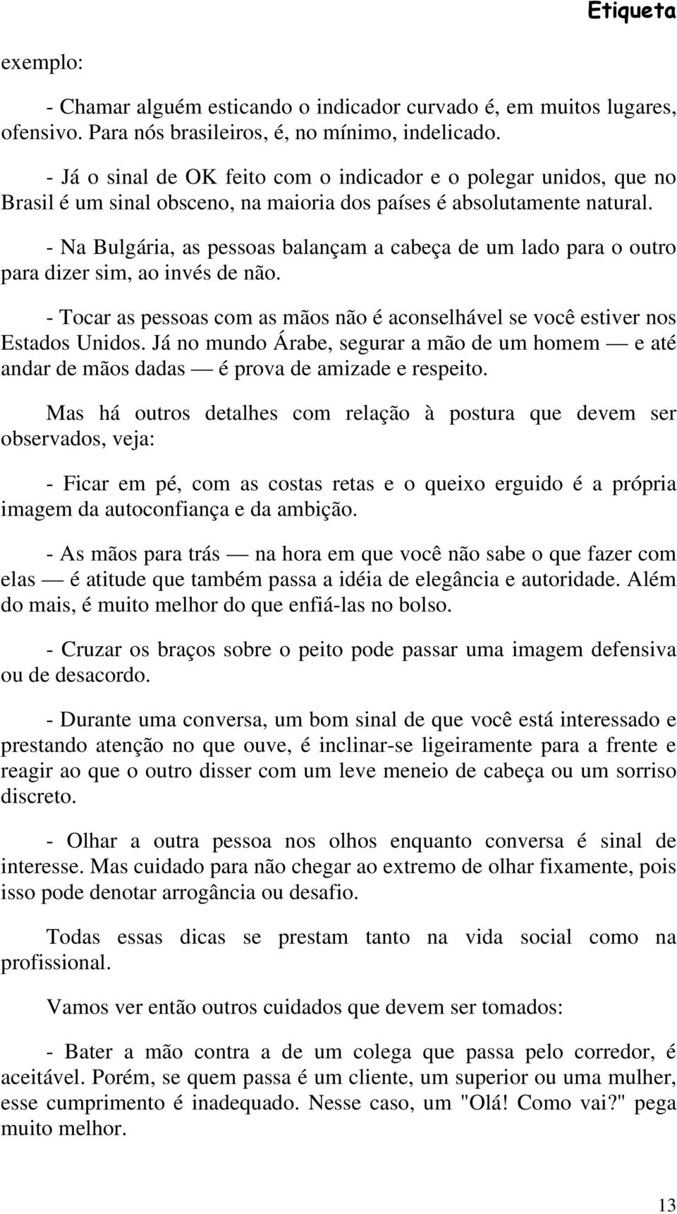 - Na Bulgária, as pessoas balançam a cabeça de um lado para o outro para dizer sim, ao invés de não. - Tocar as pessoas com as mãos não é aconselhável se você estiver nos Estados Unidos.