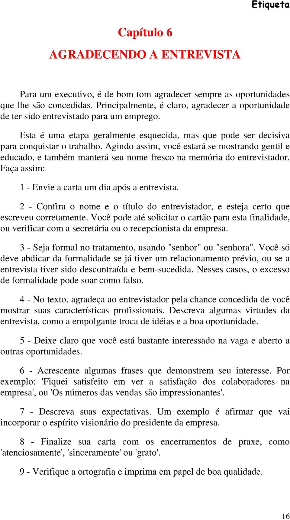 Agindo assim, você estará se mostrando gentil e educado, e também manterá seu nome fresco na memória do entrevistador. Faça assim: 1 - Envie a carta um dia após a entrevista.