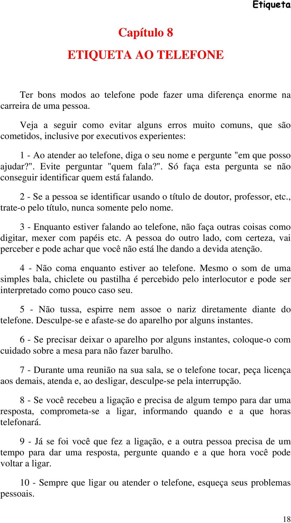 ". Só faça esta pergunta se não conseguir identificar quem está falando. 2 - Se a pessoa se identificar usando o título de doutor, professor, etc., trate-o pelo título, nunca somente pelo nome.