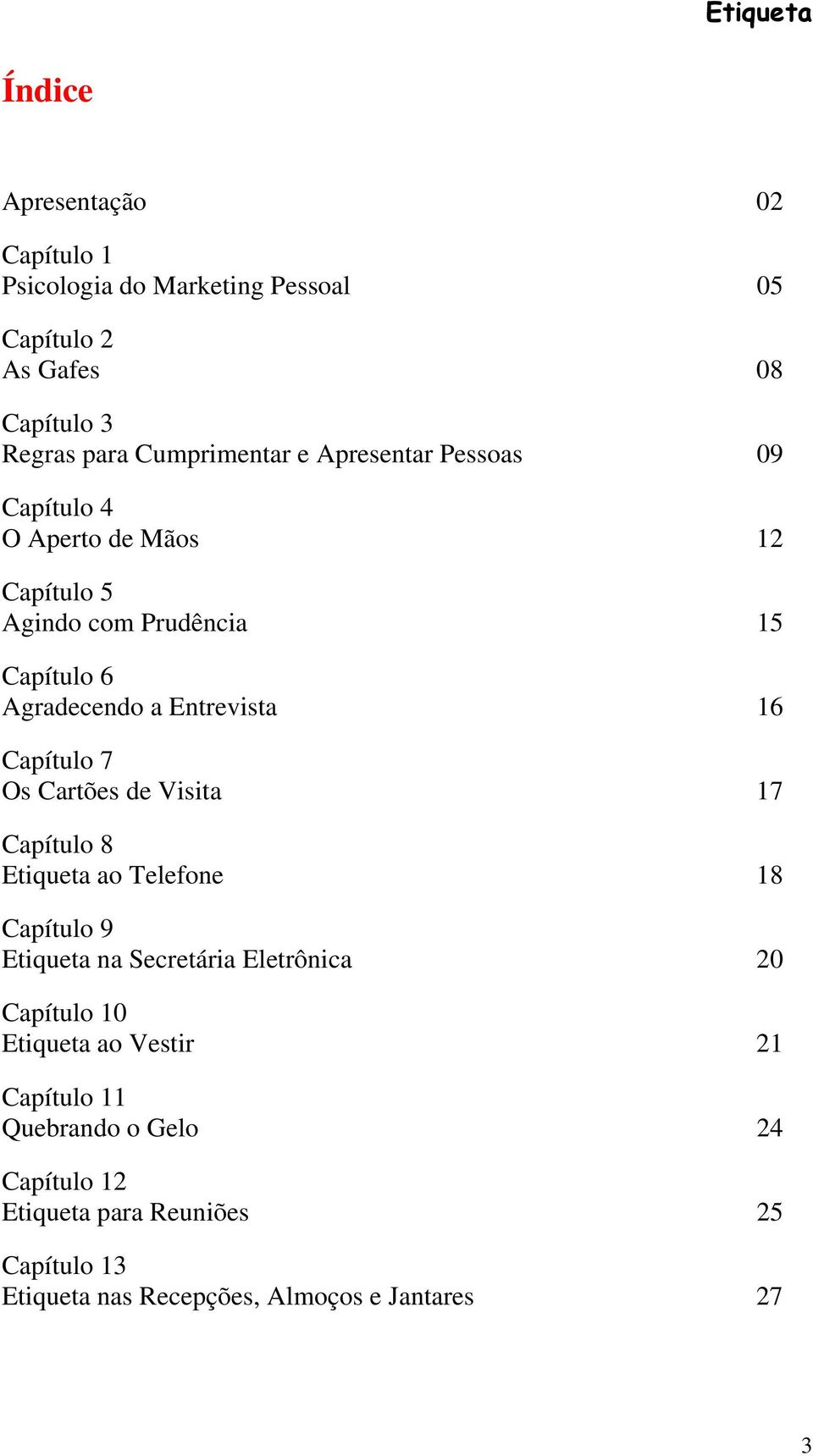 Capítulo 7 Os Cartões de Visita 17 Capítulo 8 Etiqueta ao Telefone 18 Capítulo 9 Etiqueta na Secretária Eletrônica 20 Capítulo 10