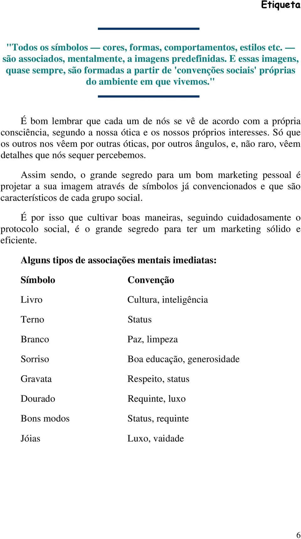 " É bom lembrar que cada um de nós se vê de acordo com a própria consciência, segundo a nossa ótica e os nossos próprios interesses.