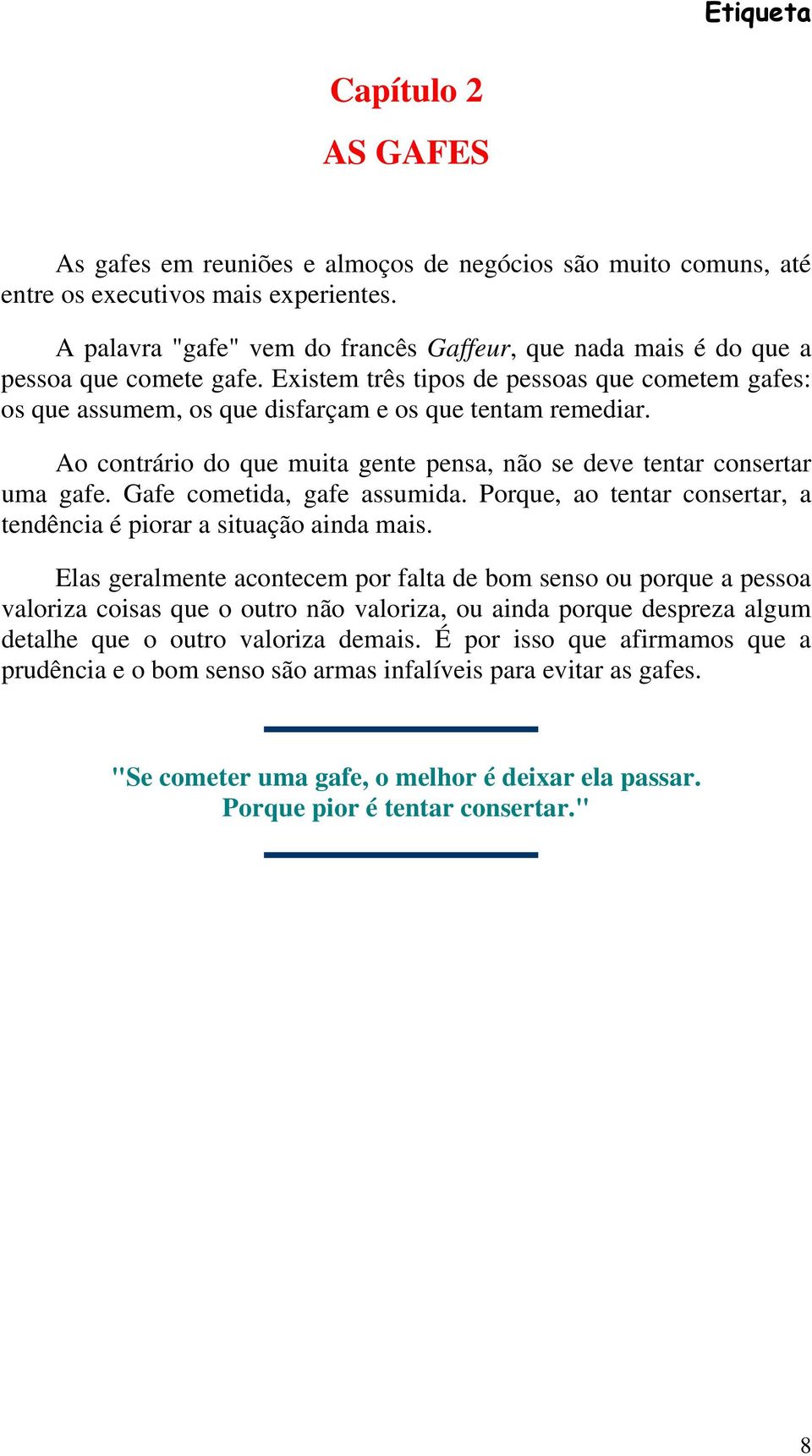 Ao contrário do que muita gente pensa, não se deve tentar consertar uma gafe. Gafe cometida, gafe assumida. Porque, ao tentar consertar, a tendência é piorar a situação ainda mais.