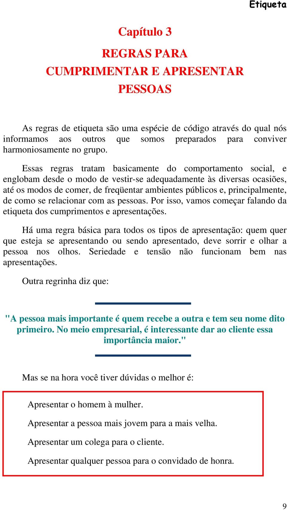 Essas regras tratam basicamente do comportamento social, e englobam desde o modo de vestir-se adequadamente às diversas ocasiões, até os modos de comer, de freqüentar ambientes públicos e,