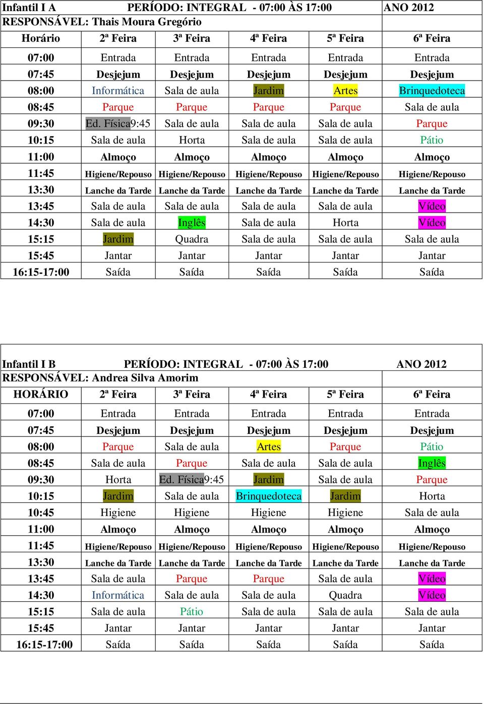 Física9:45 Sala de aula Sala de aula Sala de aula Parque 10:15 Sala de aula Horta Sala de aula Sala de aula Pátio 11:00 Almoço Almoço Almoço Almoço Almoço 11:45 Higiene/Repouso Higiene/Repouso