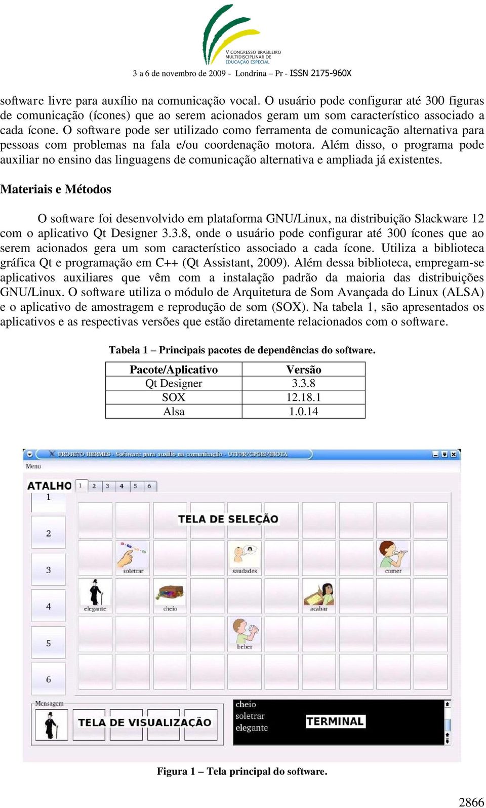 Além disso, o programa pode auxiliar no ensino das linguagens de comunicação alternativa e ampliada já existentes.