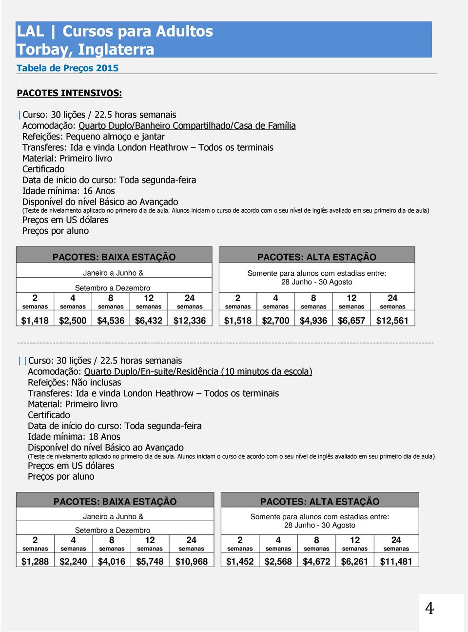 aula. Alunos iniciam o curso de acordo com o seu nível de inglês avaliado em seu primeiro dia de aula) Janeiro a Junho & Setembro a Dezembro 1 Junho - 30 Agosto 1 $1,1 $,500 $,536 $6,3 $1,336 $1,51