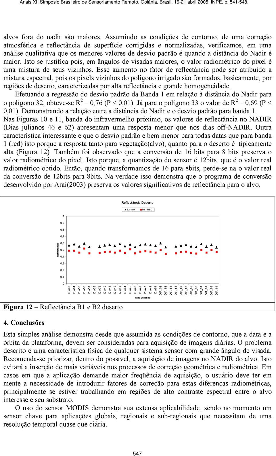 é quando a distância do Nadir é maior. Isto se justifica pois, em ângulos de visadas maiores, o valor radiométrico do pixel é uma mistura de seus vizinhos.