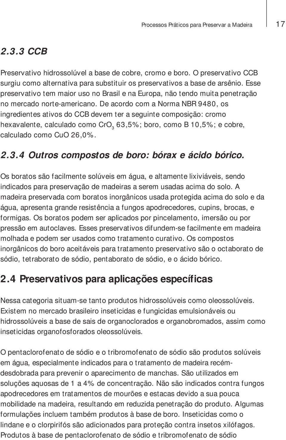 Esse preservativo tem maior uso no Brasil e na Europa, não tendo muita penetração no mercado norte-americano.